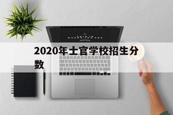 2020年士官学校招生分数(2020年士官学校招生分数公布)