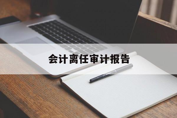 会计离任审计报告(会计离任审计报告范文)