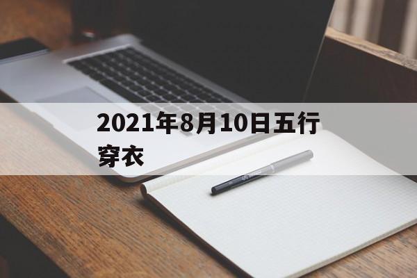 2021年8月10日五行穿衣(2021年8月10日五行穿衣颜色搭配)