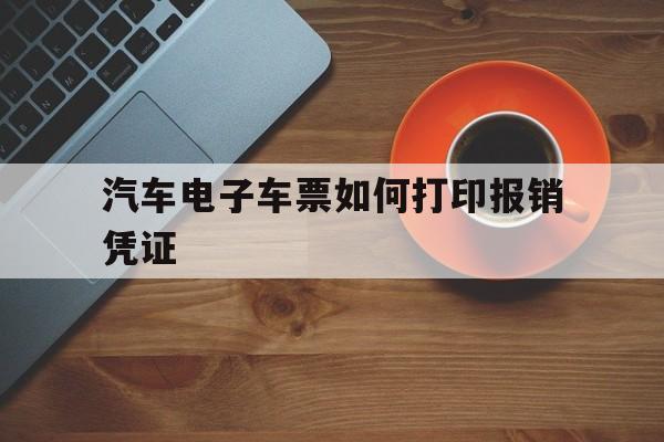 汽车电子车票如何打印报销凭证(汽车电子车票如何打印报销凭证啊)