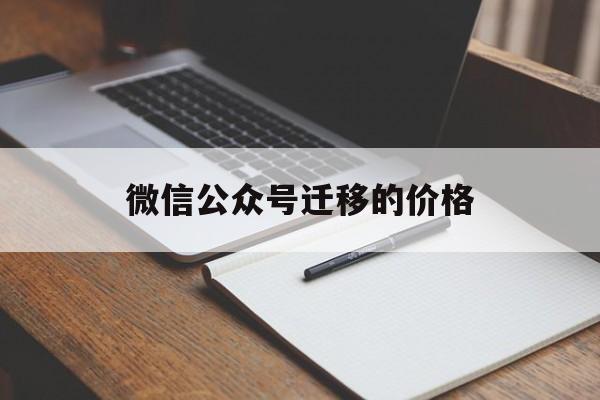 微信公众号迁移的价格(微信公众号迁移有风险吗)