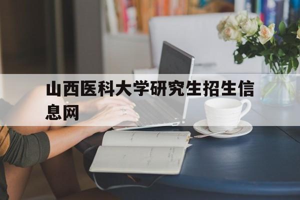 山西医科大学研究生招生信息网(山西大学非全日制研究生招生简章)