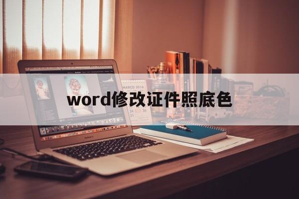 word修改证件照底色(word如何改证件照底色)