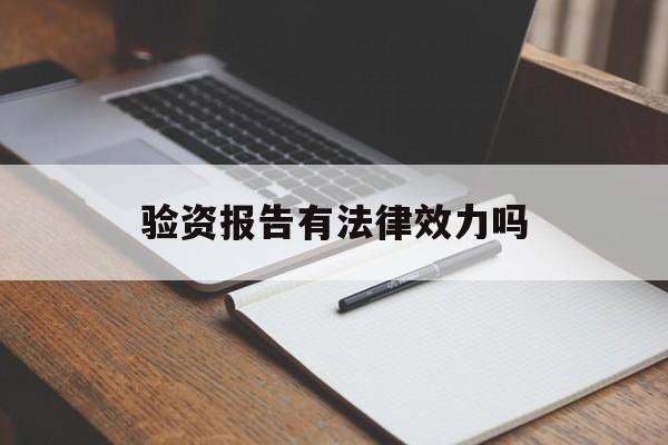 验资报告有法律效力吗(验资报告有法律效力吗知乎)