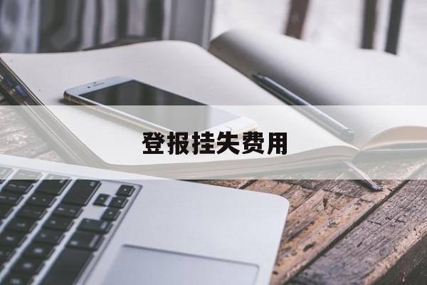 登报挂失费用(登报挂失收费标准)