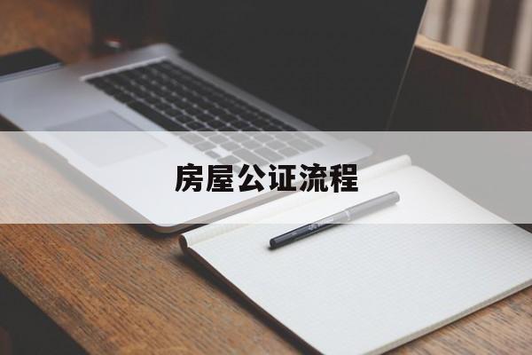 房屋公证流程(房屋公证要带什么材料)