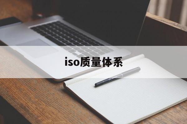 iso质量体系(iso质量体系内审员怎么考取)