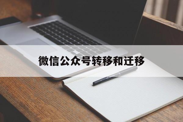 微信公众号转移和迁移(微信公众号迁移是怎么回事)