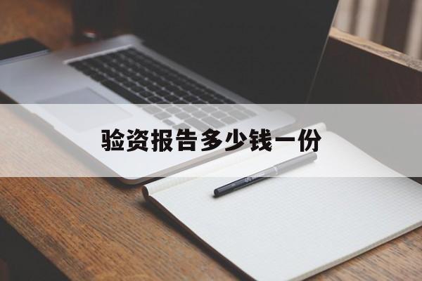 验资报告多少钱一份(一般做个验资报告多少钱?)