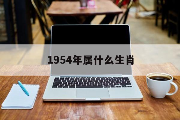 1954年属什么生肖(1956年属什么生肖)