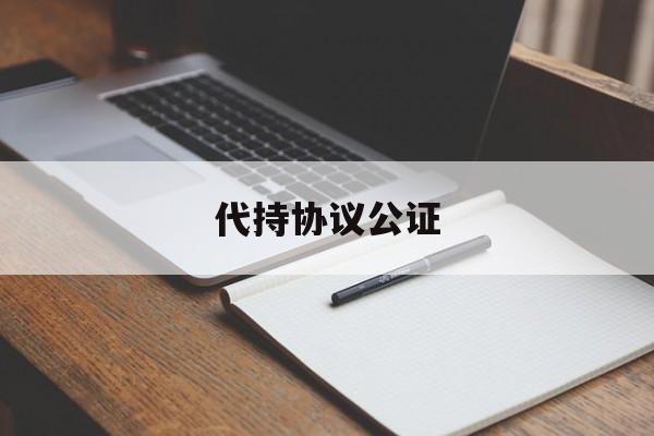 代持协议公证(如何办理委托公证)