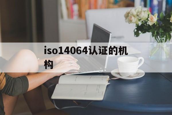 关于iso14064认证的机构的信息