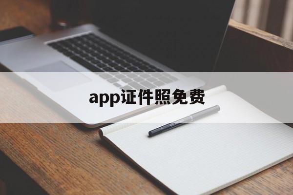 app证件照免费(证件照app免费不收费)