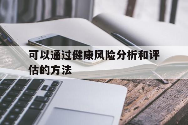 可以通过健康风险分析和评估的方法(通过健康危险因素评价,健康类型可以划分为)