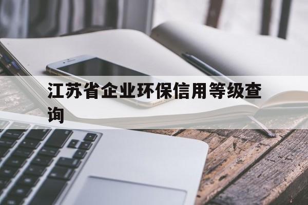 江苏省企业环保信用等级查询(江苏企业环保信息公开查询系统)