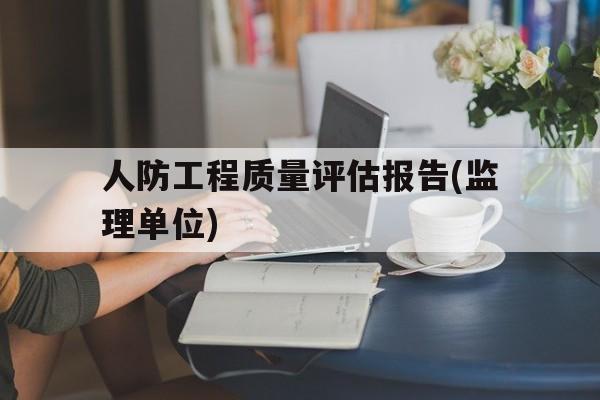 关于人防工程质量评估报告(监理单位)的信息