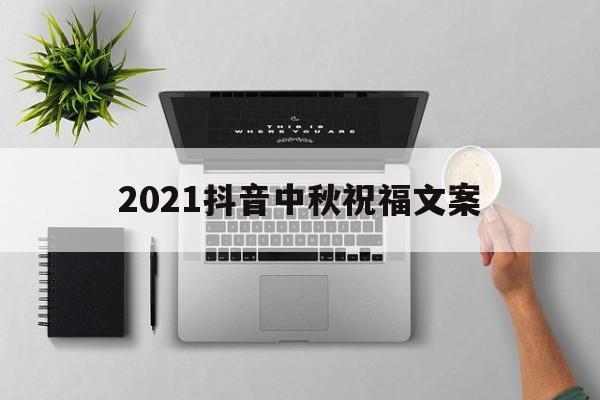 2021抖音中秋祝福文案(抖音中秋祝福语的句子)