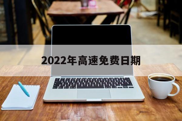 2022年高速免费日期(202021年高速免费时间)