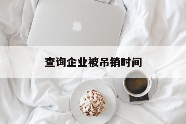 查询企业被吊销时间(查询企业被吊销时间的软件)