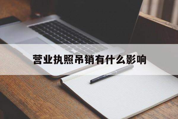 营业执照吊销有什么影响(营业执照吊销有什么影响嘛)