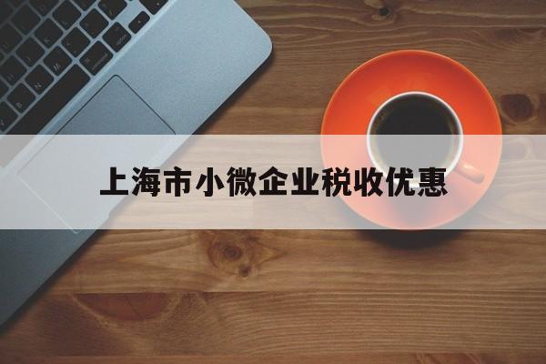 上海市小微企业税收优惠(上海小微企业税收减免政策)