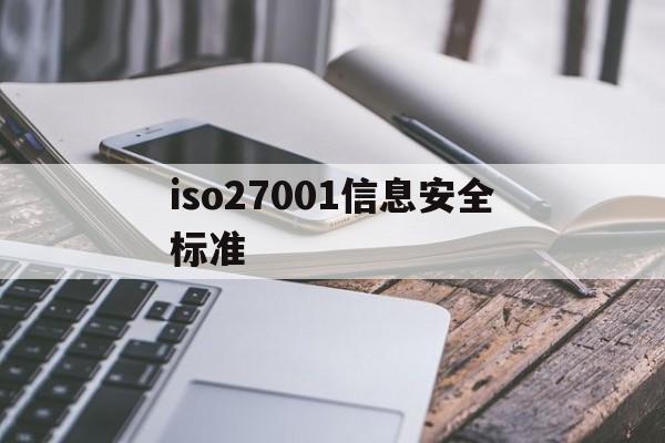 iso27001信息安全标准(iso27002信息安全体系标准)