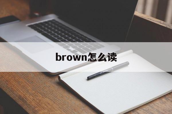 brown怎么读(brown怎么读英语发音跟读)