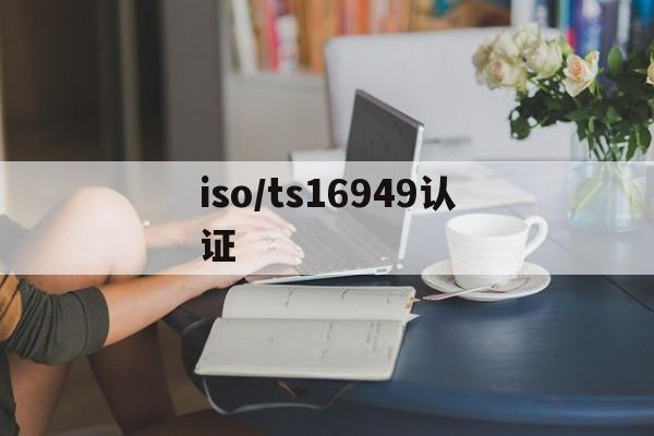 iso/ts16949认证(ts16949认证流程)