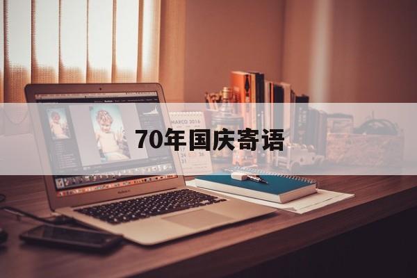 70年国庆寄语(国庆70周年庆祝词怎么写)