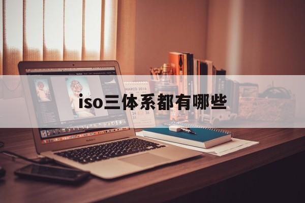 iso三体系都有哪些(iso三体系有哪些企业能用到)