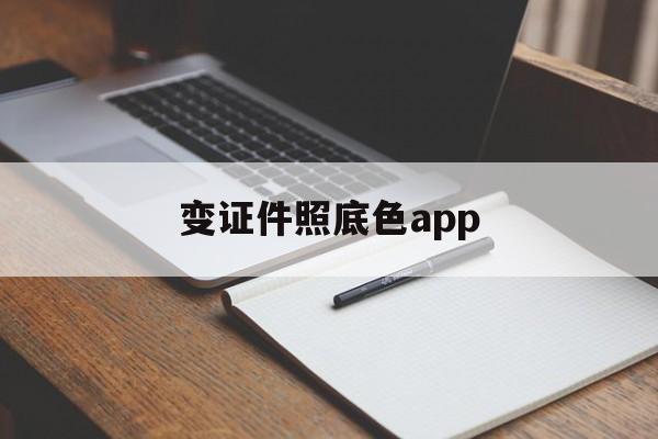 变证件照底色app(变证件照底色 app)