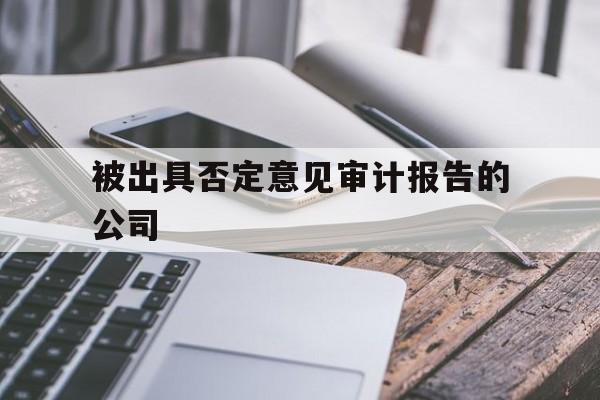 被出具否定意见审计报告的公司(被出具否定意见审计报告的公司2019)