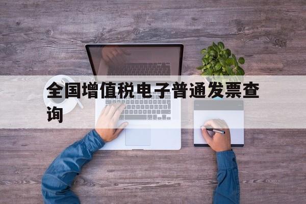 全国增值税电子普通发票查询(全国增值税电子普通发票查询真伪查询系统)