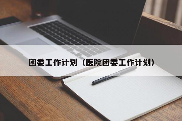 团委工作计划（医院团委工作计划）