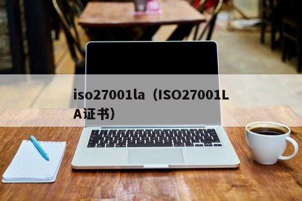 iso27001la（ISO27001LA证书）